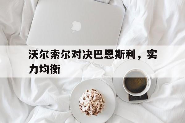 沃尔索尔对决巴恩斯利，实力均衡